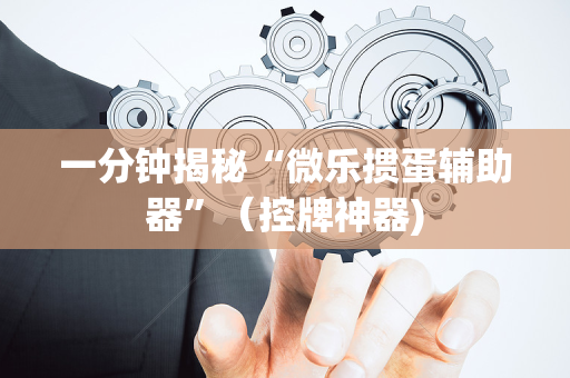一分钟揭秘“微乐掼蛋辅助器”（控牌神器)