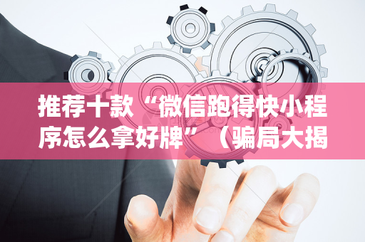 推荐十款“微信跑得快小程序怎么拿好牌”（骗局大揭秘)