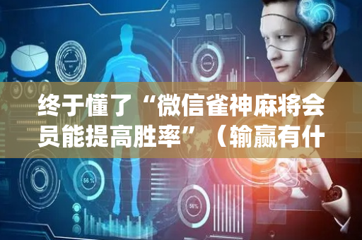 终于懂了“微信雀神麻将会员能提高胜率”（输赢有什么规律)
