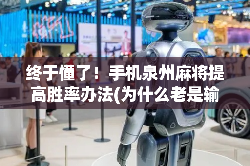 终于懂了！手机泉州麻将提高胜率办法(为什么老是输)