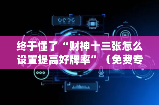 终于懂了“财神十三张怎么设置提高好牌率”（免费专用神器)