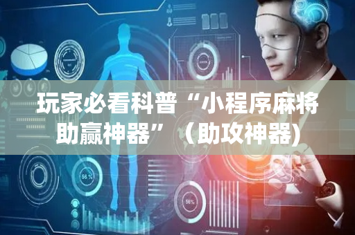 玩家必看科普“小程序麻将助赢神器”（助攻神器)