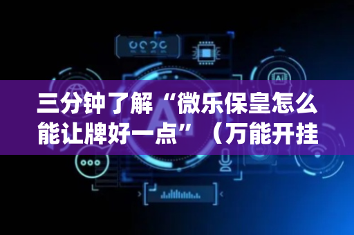 三分钟了解“微乐保皇怎么能让牌好一点”（万能开挂神器)