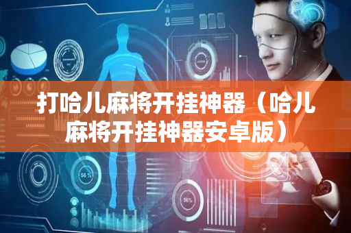 打哈儿麻将开挂神器（哈儿麻将开挂神器安卓版）
