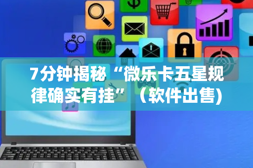 7分钟揭秘“微乐卡五星规律确实有挂”（软件出售)
