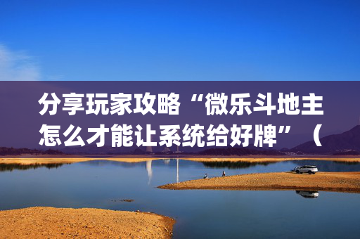 分享玩家攻略“微乐斗地主怎么才能让系统给好牌”（开挂神器下载)