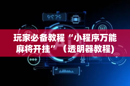 玩家必备教程“小程序万能麻将开挂”（透明器教程)