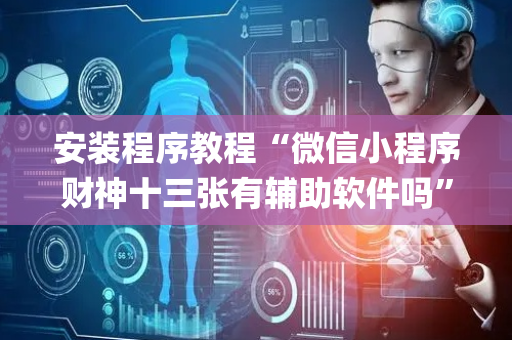 安装程序教程“微信小程序财神十三张有辅助软件吗”（怎么让系统给你发好牌)