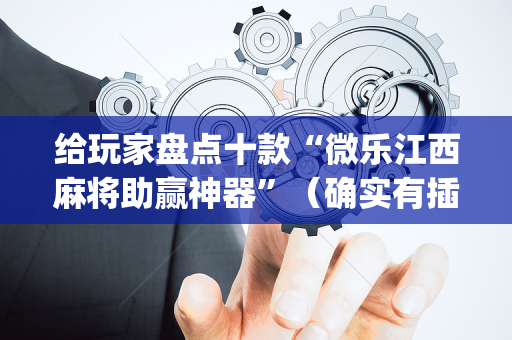 给玩家盘点十款“微乐江西麻将助赢神器”（确实有插件吗)