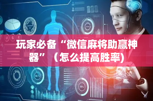 玩家必备“微信麻将助赢神器”（怎么提高胜率)