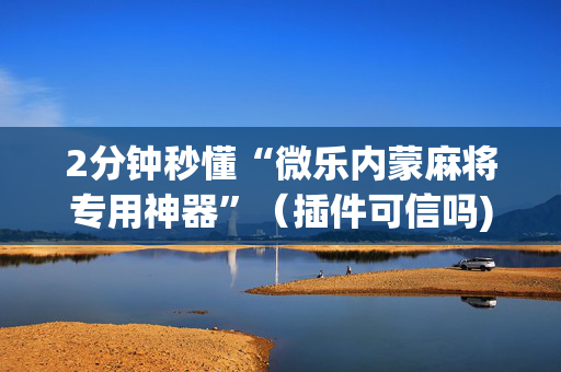 2分钟秒懂“微乐内蒙麻将专用神器”（插件可信吗)