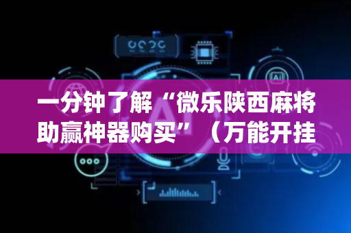 一分钟了解“微乐陕西麻将助赢神器购买”（万能开挂神器)
