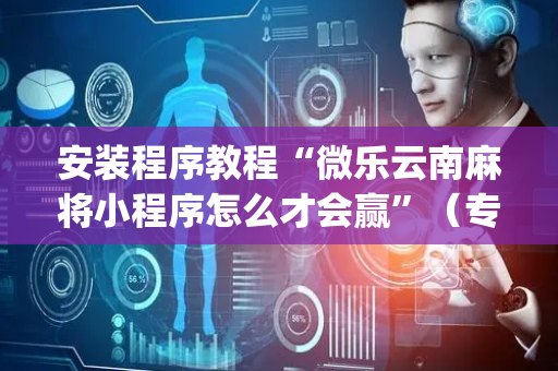 安装程序教程“微乐云南麻将小程序怎么才会赢”（专用神器)