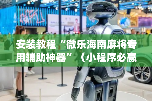 安装教程“微乐海南麻将专用辅助神器”（小程序必赢神器)