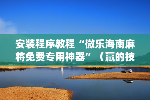 安装程序教程“微乐海南麻将免费专用神器”（赢的技巧规律)