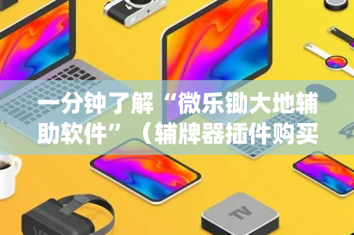 一分钟了解“微乐锄大地辅助软件”（辅牌器插件购买)