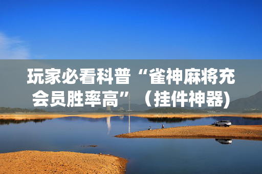 玩家必看科普“雀神麻将充会员胜率高”（挂件神器)