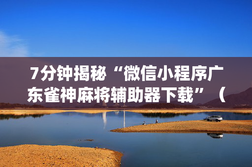 7分钟揭秘“微信小程序广东雀神麻将辅助器下载”（透明器教程)