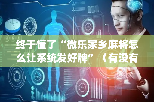 终于懂了“微乐家乡麻将怎么让系统发好牌”（有没有猫腻)