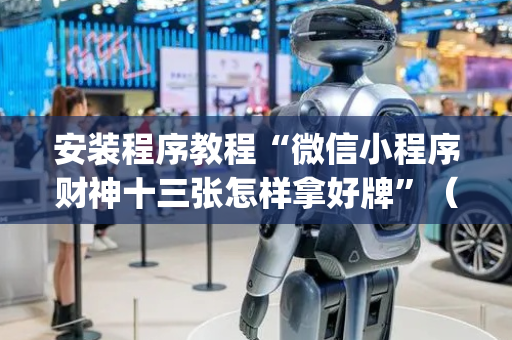 安装程序教程“微信小程序财神十三张怎样拿好牌”（为什么有人一直赢)