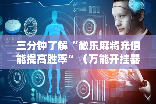 三分钟了解“微乐麻将充值能提高胜率”（万能开挂器)