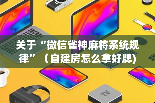 关于“微信雀神麻将系统规律”（自建房怎么拿好牌)