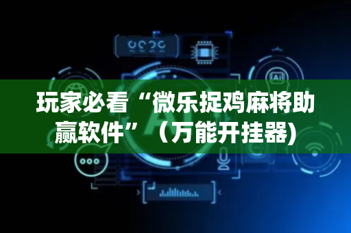 玩家必看“微乐捉鸡麻将助赢软件”（万能开挂器)