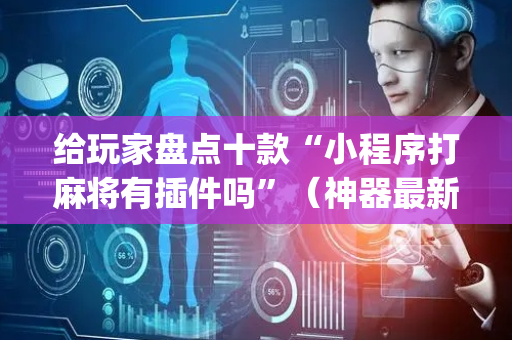 给玩家盘点十款“小程序打麻将有插件吗”（神器最新免费)