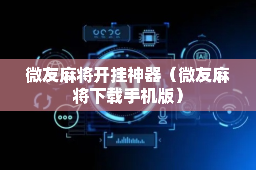 微友麻将开挂神器（微友麻将下载手机版）