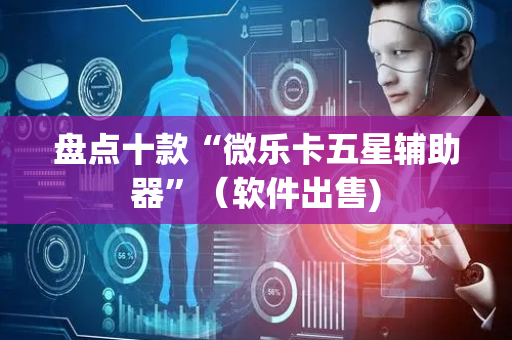 盘点十款“微乐卡五星辅助器”（软件出售)