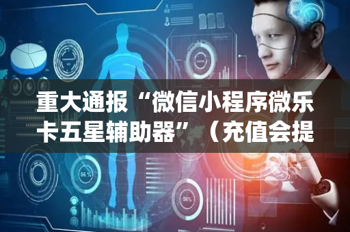 重大通报“微信小程序微乐卡五星辅助器”（充值会提高胜率么)
