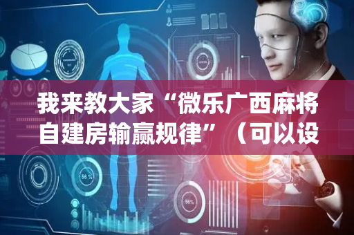 我来教大家“微乐广西麻将自建房输赢规律”（可以设置输赢吗)