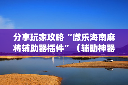 分享玩家攻略“微乐海南麻将辅助器插件”（辅助神器免费)