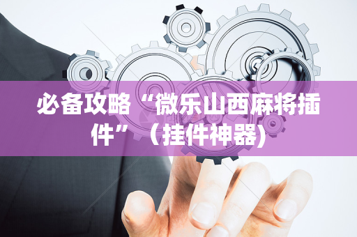 必备攻略“微乐山西麻将插件”（挂件神器)