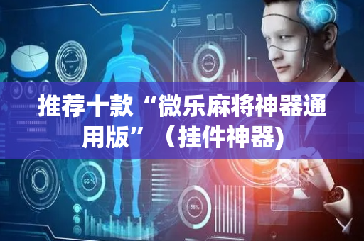 推荐十款“微乐麻将神器通用版”（挂件神器)