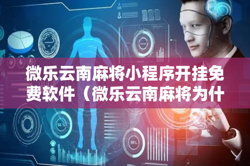 微乐云南麻将小程序开挂免费软件（微乐云南麻将为什么一直输）