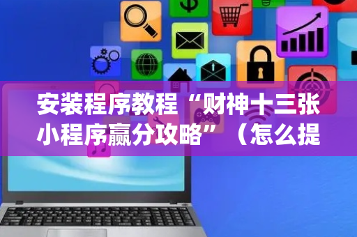 安装程序教程“财神十三张小程序赢分攻略”（怎么提高胜率)