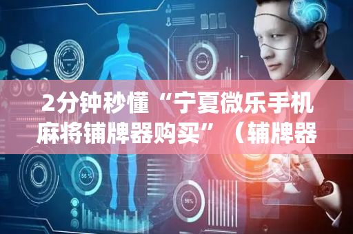 2分钟秒懂“宁夏微乐手机麻将铺牌器购买”（辅牌器插件购买)