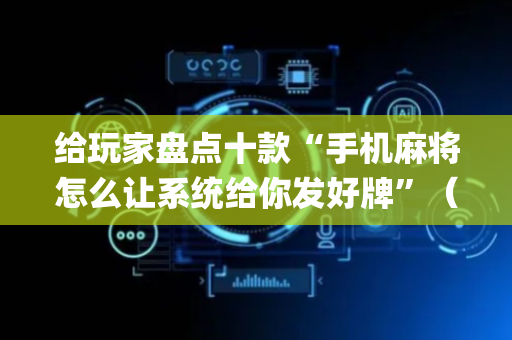 给玩家盘点十款“手机麻将怎么让系统给你发好牌”（怎么调胜率)