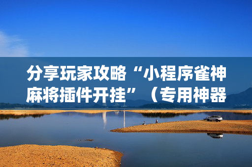 分享玩家攻略“小程序雀神麻将插件开挂”（专用神器下载)