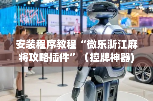 安装程序教程“微乐浙江麻将攻略插件”（控牌神器)