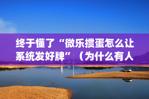 终于懂了“微乐掼蛋怎么让系统发好牌”（为什么有人一直赢)