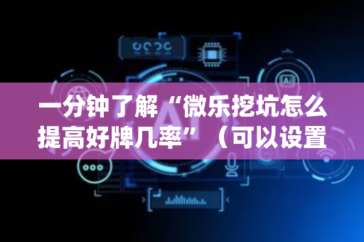 一分钟了解“微乐挖坑怎么提高好牌几率”（可以设置输赢吗)
