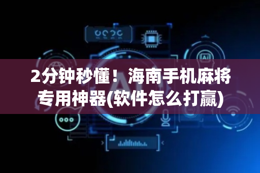 2分钟秒懂！海南手机麻将专用神器(软件怎么打赢)