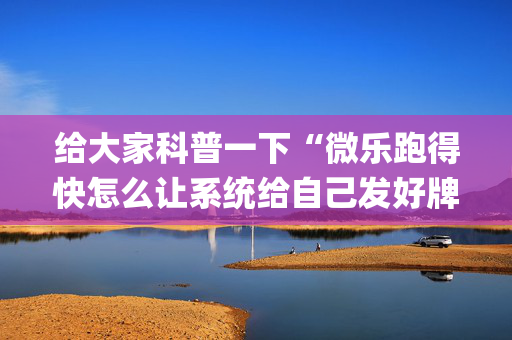 给大家科普一下“微乐跑得快怎么让系统给自己发好牌”（开挂辅助插件)