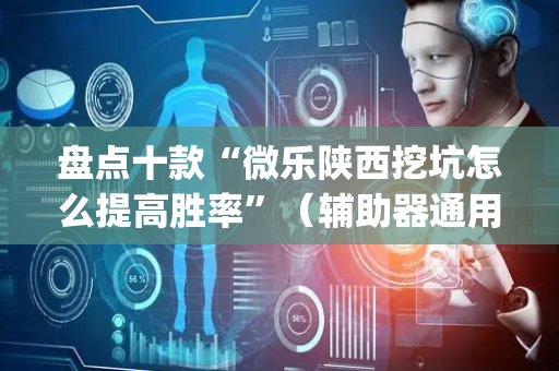 盘点十款“微乐陕西挖坑怎么提高胜率”（辅助器通用版)