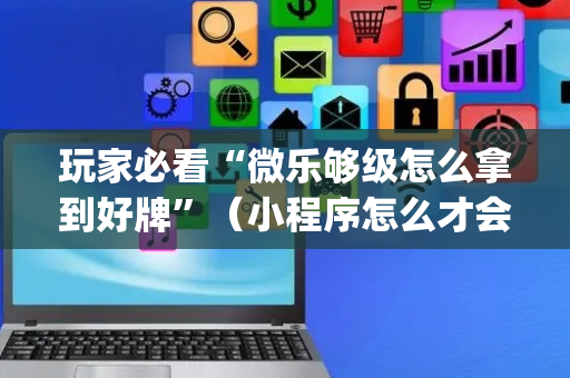 玩家必看“微乐够级怎么拿到好牌”（小程序怎么才会赢)