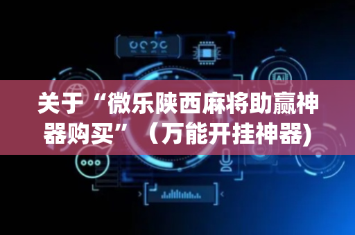 关于“微乐陕西麻将助赢神器购买”（万能开挂神器)