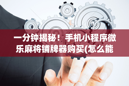一分钟揭秘！手机小程序微乐麻将铺牌器购买(怎么能赢发牌规律)