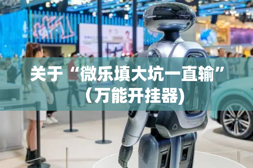 关于“微乐填大坑一直输”（万能开挂器)